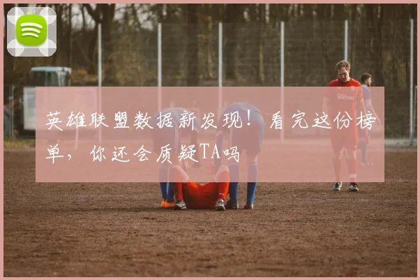 英雄联盟数据新发现！看完这份榜单，你还会质疑TA吗
