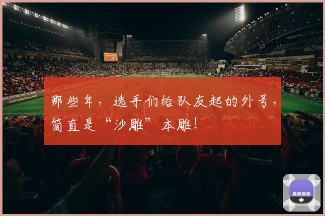 那些年，选手们给队友起的外号，简直是“沙雕”本雕！
