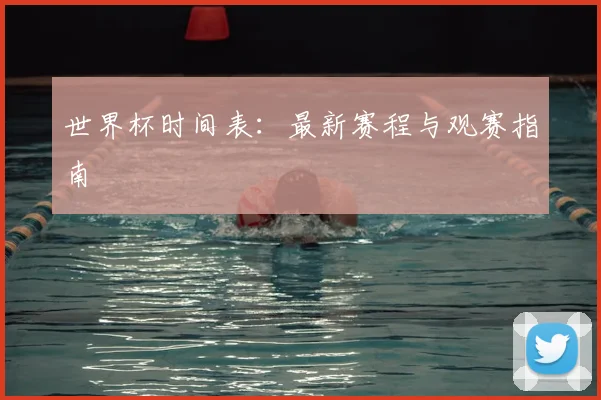 世界杯时间表：最新赛程与观赛指南