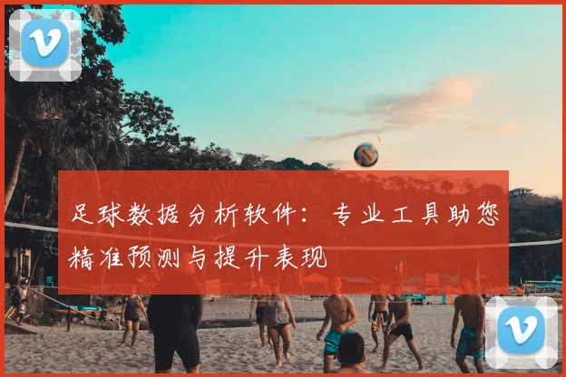 足球数据分析软件：专业工具助您精准预测与提升表现