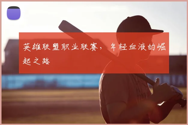英雄联盟职业联赛,年轻血液的崛起之路