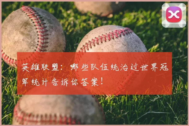 英雄联盟：哪些队伍统治过世界冠军统计告诉你答案！