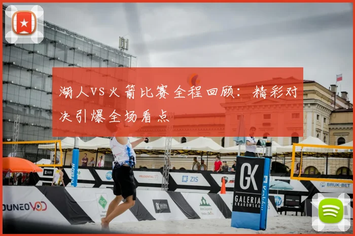 湖人vs火箭比赛全程回顾：精彩对决引爆全场看点