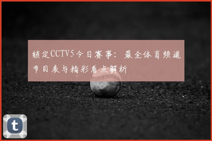 锁定CCTV5今日赛事：最全体育频道节目表与精彩看点解析