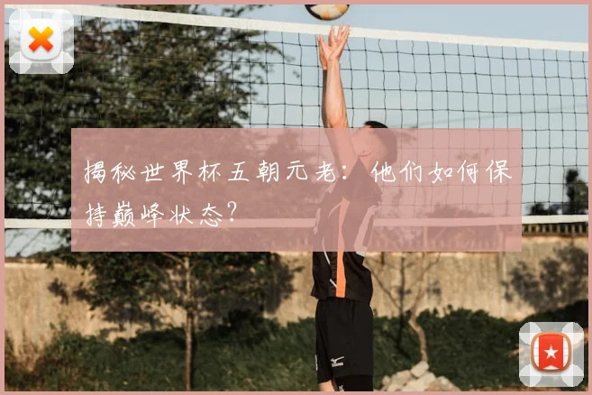 揭秘世界杯五朝元老:他们如何保持巅峰状态?