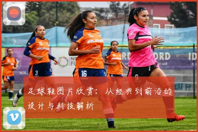 足球鞋图片欣赏：从经典到前沿的设计与科技解析