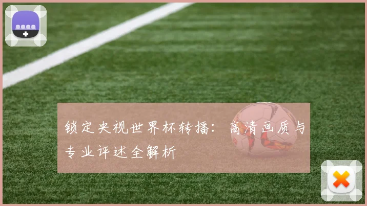 锁定央视世界杯转播：高清画质与专业评述全解析